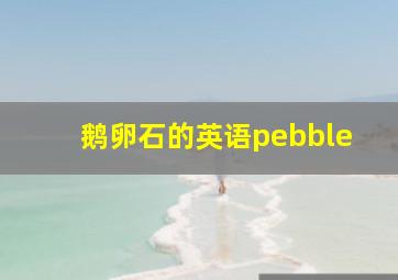 鹅卵石的英语pebble