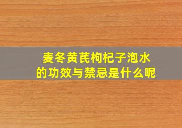 麦冬黄芪枸杞子泡水的功效与禁忌是什么呢