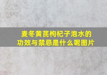 麦冬黄芪枸杞子泡水的功效与禁忌是什么呢图片