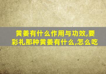 黄姜有什么作用与功效,要彩礼那种黄姜有什么,怎么吃