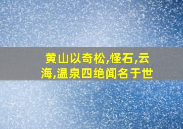 黄山以奇松,怪石,云海,温泉四绝闻名于世