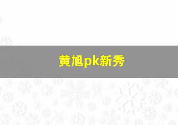 黄旭pk新秀