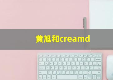 黄旭和creamd