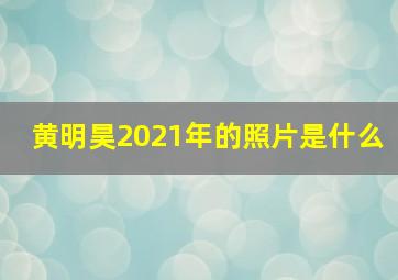 黄明昊2021年的照片是什么