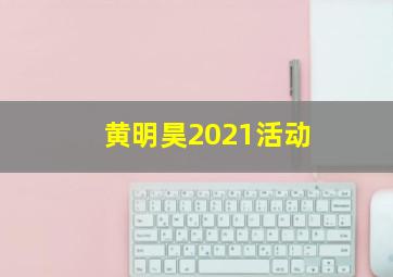 黄明昊2021活动