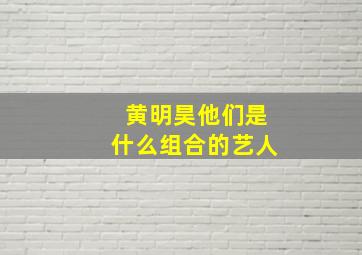 黄明昊他们是什么组合的艺人