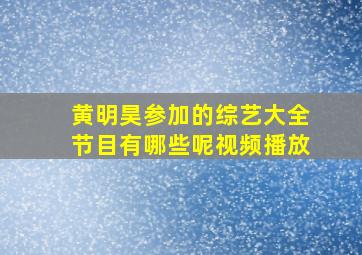 黄明昊参加的综艺大全节目有哪些呢视频播放