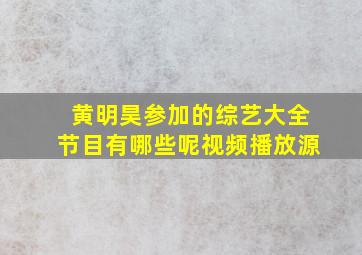 黄明昊参加的综艺大全节目有哪些呢视频播放源