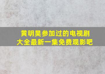 黄明昊参加过的电视剧大全最新一集免费观影吧