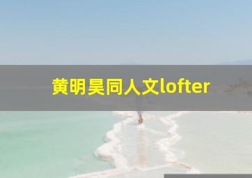 黄明昊同人文lofter