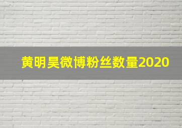 黄明昊微博粉丝数量2020