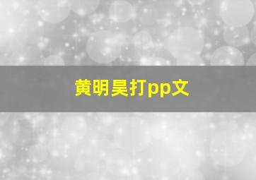 黄明昊打pp文