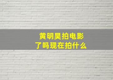 黄明昊拍电影了吗现在拍什么