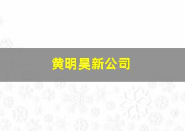 黄明昊新公司