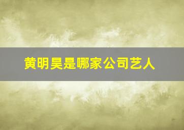 黄明昊是哪家公司艺人