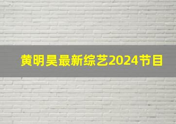 黄明昊最新综艺2024节目