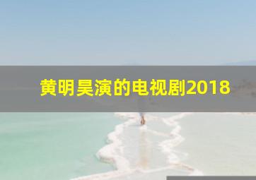 黄明昊演的电视剧2018