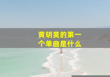 黄明昊的第一个单曲是什么