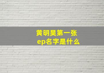 黄明昊第一张ep名字是什么