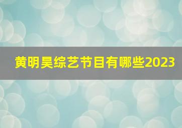 黄明昊综艺节目有哪些2023