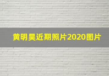 黄明昊近期照片2020图片