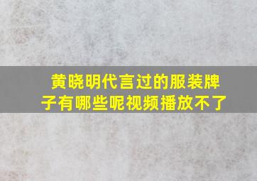 黄晓明代言过的服装牌子有哪些呢视频播放不了