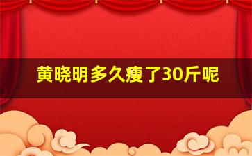 黄晓明多久瘦了30斤呢