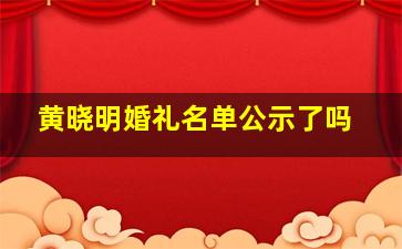 黄晓明婚礼名单公示了吗