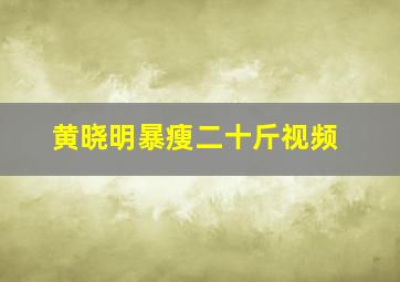 黄晓明暴瘦二十斤视频