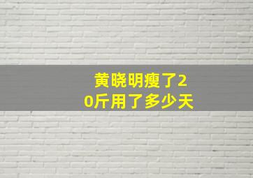 黄晓明瘦了20斤用了多少天