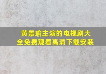 黄景瑜主演的电视剧大全免费观看高清下载安装