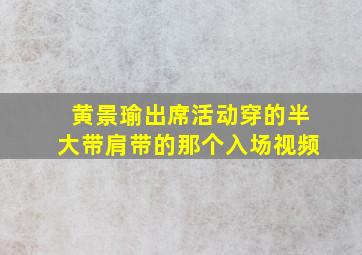 黄景瑜出席活动穿的半大带肩带的那个入场视频