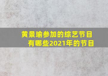 黄景瑜参加的综艺节目有哪些2021年的节目