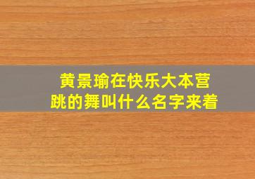 黄景瑜在快乐大本营跳的舞叫什么名字来着