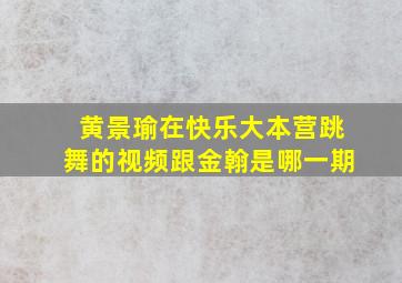 黄景瑜在快乐大本营跳舞的视频跟金翰是哪一期