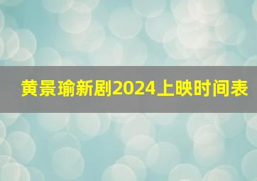 黄景瑜新剧2024上映时间表