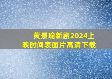 黄景瑜新剧2024上映时间表图片高清下载