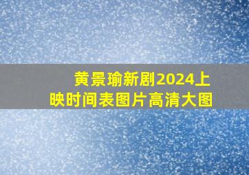 黄景瑜新剧2024上映时间表图片高清大图