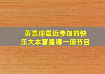 黄景瑜最近参加的快乐大本营是哪一期节目