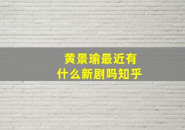 黄景瑜最近有什么新剧吗知乎