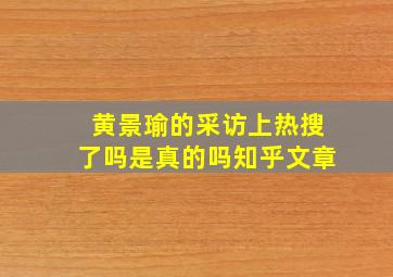 黄景瑜的采访上热搜了吗是真的吗知乎文章