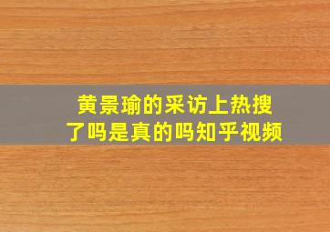 黄景瑜的采访上热搜了吗是真的吗知乎视频