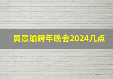 黄景瑜跨年晚会2024几点