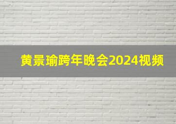 黄景瑜跨年晚会2024视频