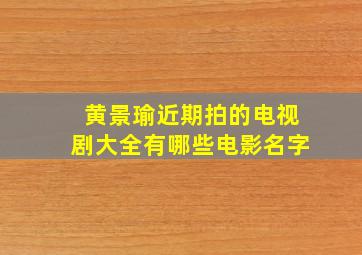 黄景瑜近期拍的电视剧大全有哪些电影名字