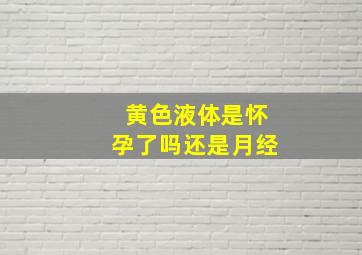 黄色液体是怀孕了吗还是月经