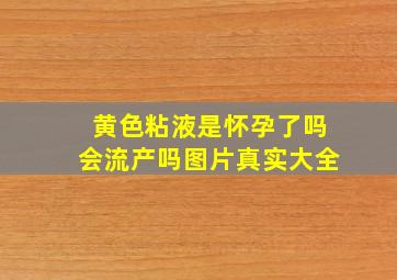 黄色粘液是怀孕了吗会流产吗图片真实大全