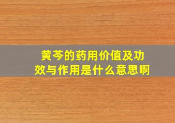 黄芩的药用价值及功效与作用是什么意思啊