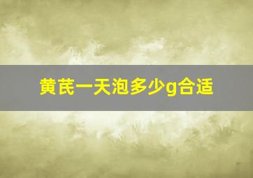 黄芪一天泡多少g合适