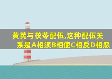 黄芪与茯苓配伍,这种配伍关系是A相须B相使C相反D相恶